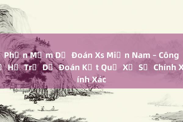 Phần Mềm Dự Đoán Xs Miền Nam – Công Cụ Hỗ Trợ Dự Đoán Kết Quả Xổ Số Chính Xác