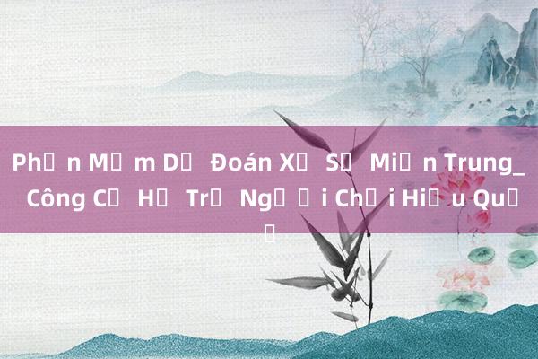 Phần Mềm Dự Đoán Xổ Số Miền Trung_ Công Cụ Hỗ Trợ Người Chơi Hiệu Quả