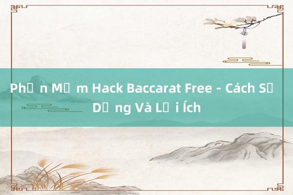 Phần Mềm Hack Baccarat Free - Cách Sử Dụng Và Lợi Ích