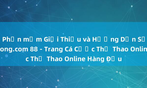 Phần mềm Giới Thiệu và Hướng Dẫn Sử Dụng Vaobong.com 88 - Trang Cá Cược Thể Thao Online Hàng Đầu