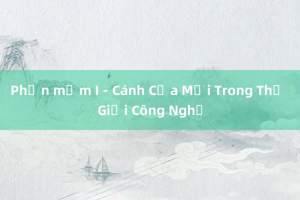 Phần mềm I - Cánh Cửa Mới Trong Thế Giới Công Nghệ