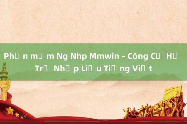 Phần mềm Ng Nhp Mmwin - Công Cụ Hỗ Trợ Nhập Liệu Tiếng Việt