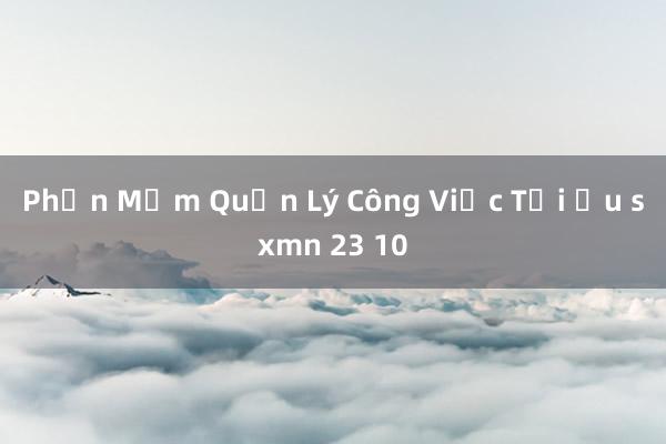 Phần Mềm Quản Lý Công Việc Tối Ưu sxmn 23 10