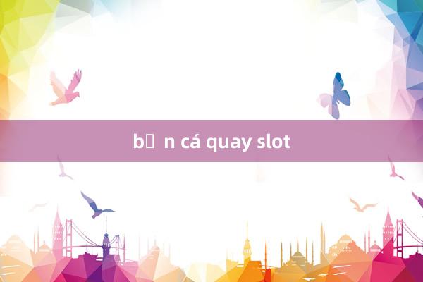 bắn cá quay slot