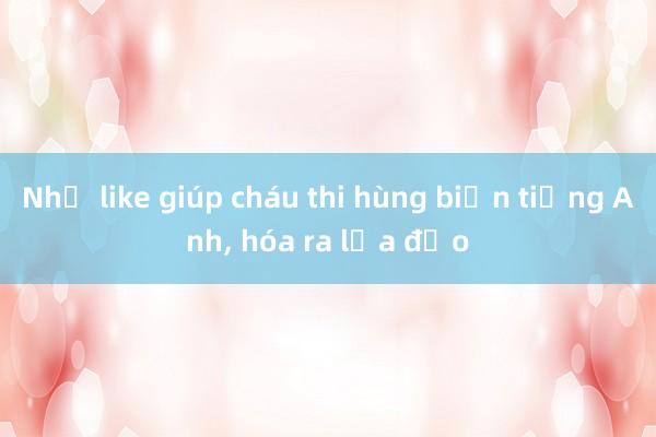 Nhờ like giúp cháu thi hùng biện tiếng Anh, hóa ra lừa đảo